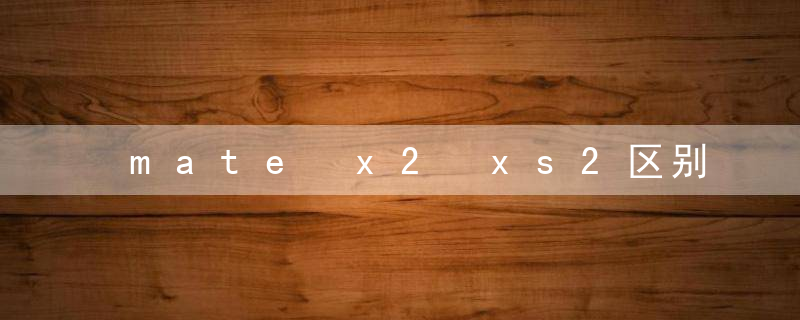 mate x2 xs2区别